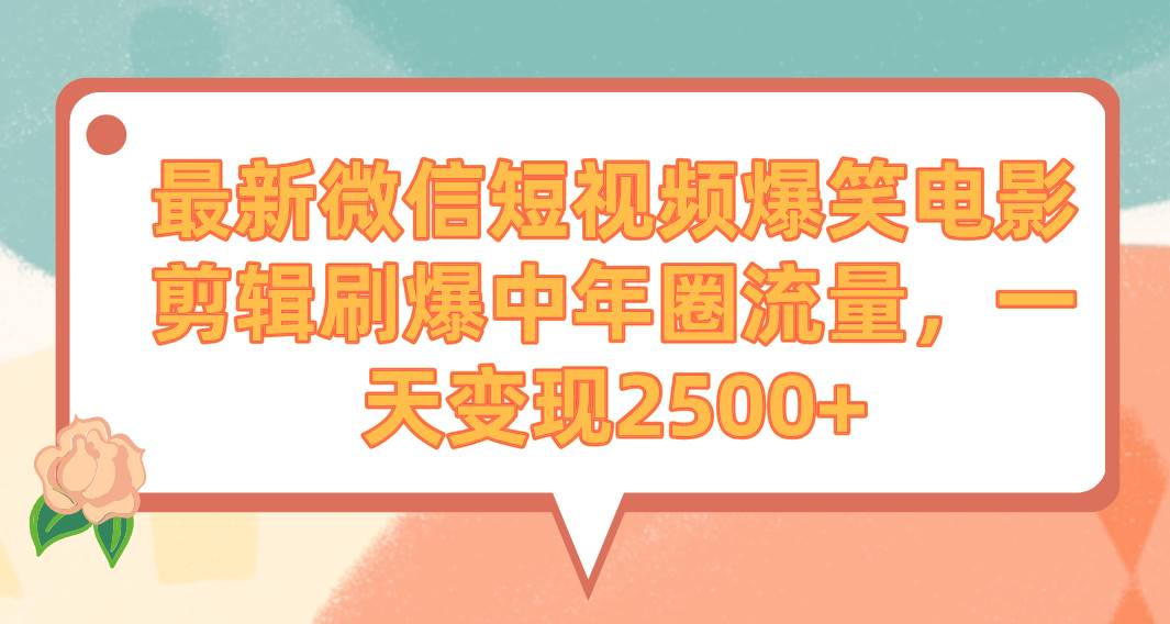 （9310期）最新微信短视频爆笑电影剪辑刷爆中年圈流量，一天变现2500+-千寻创业网