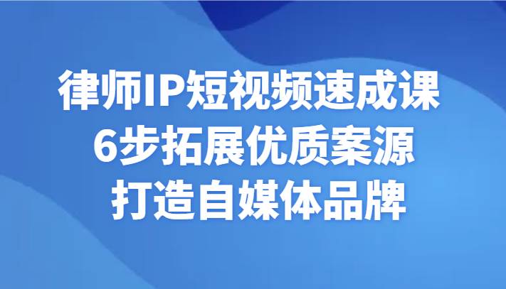 律师IP短视频速成课 6步拓展优质案源 打造自媒体品牌-千寻创业网