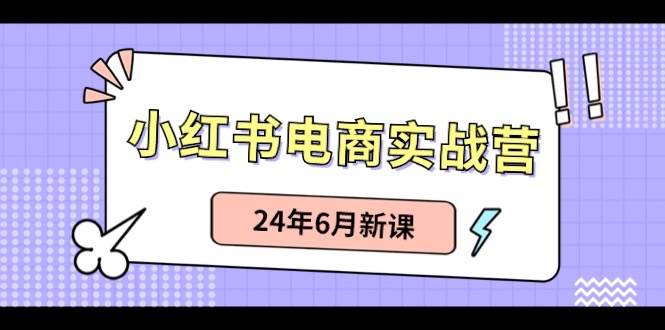 小红书电商实战营：小红书笔记带货和无人直播，24年6月新课-千寻创业网