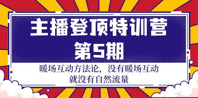 （9783期）主播 登顶特训营-第5期：暖场互动方法论 没有暖场互动 就没有自然流量-30节-千寻创业网