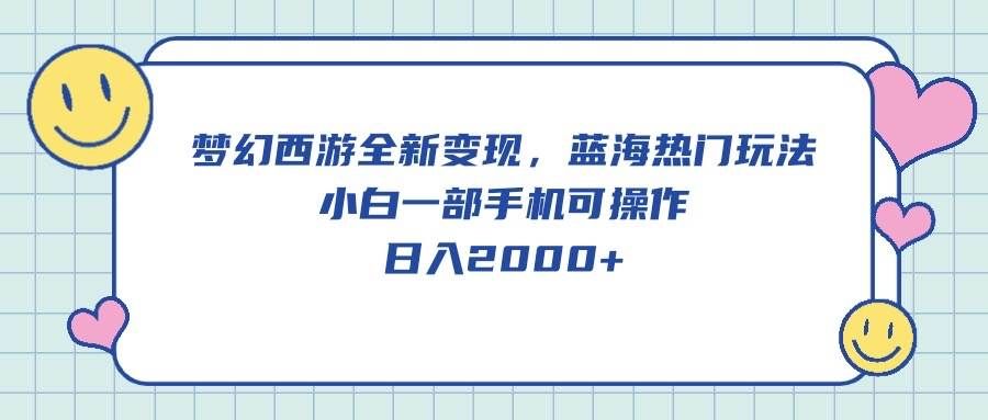 （10367期）梦幻西游全新变现，蓝海热门玩法，小白一部手机可操作，日入2000+-千寻创业网