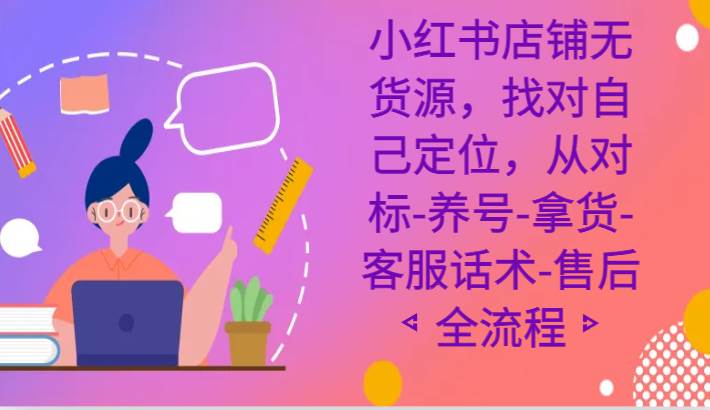 小红书店铺无货源课程，找对自己定位，从对标-养号-拿货-客服话术-售后全流程-千寻创业网