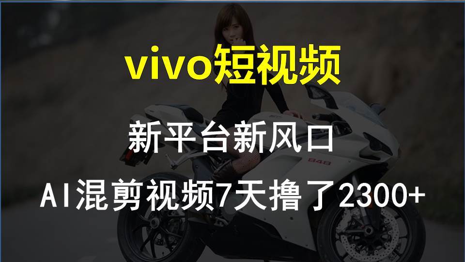（10357期）vivo短视频:新平台新风口，AI混剪视频7天撸了2300+-千寻创业网