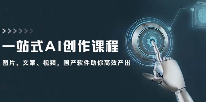 （12337期）一站式AI创作课程：图片、文案、视频，国产软件助你高效产出-千寻创业网