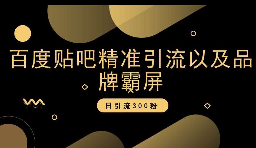 百度贴吧精准引流以及品牌霸屏，日引流300粉【揭秘】-千寻创业网