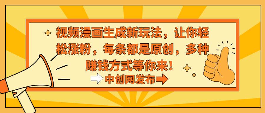 （8888期）视频漫画生成新玩法，让你轻松涨粉，每条都是原创，多种赚钱方式等你来！-千寻创业网
