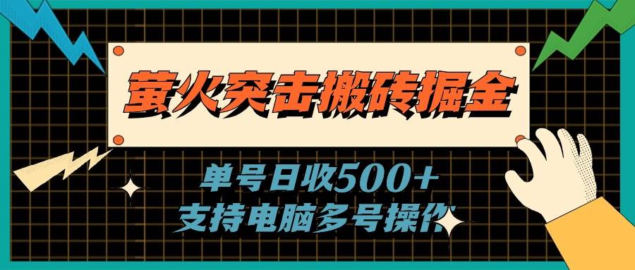（11170期）萤火突击搬砖掘金，单日500+，支持电脑批量操作-千寻创业网