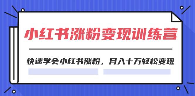 （11762期）2024小红书涨粉变现训练营，快速学会小红书涨粉，月入十万轻松变现(40节)-千寻创业网