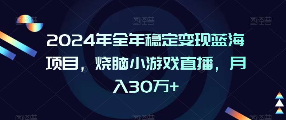 2024年全年稳定变现蓝海项目，烧脑小游戏直播，月入30万+【揭秘】-千寻创业网