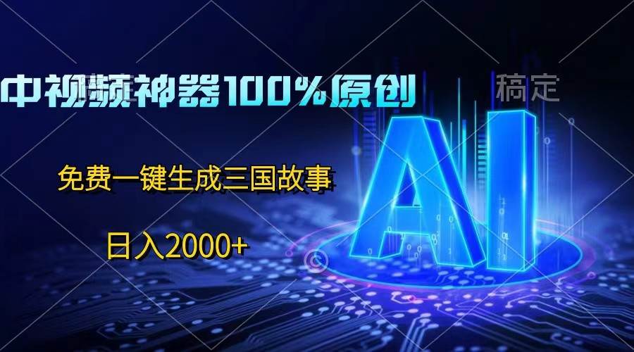 中视频神器100%过原创，免费AI一键生成三国故事，日入2000+-千寻创业网