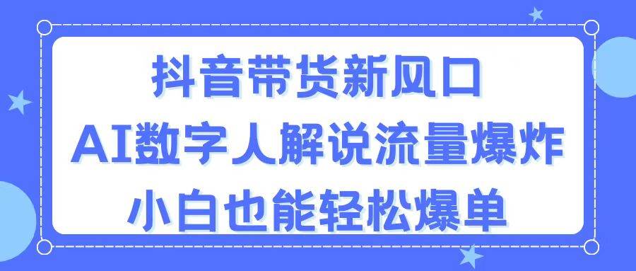（11401期）抖音带货新风口，AI数字人解说，流量爆炸，小白也能轻松爆单-千寻创业网