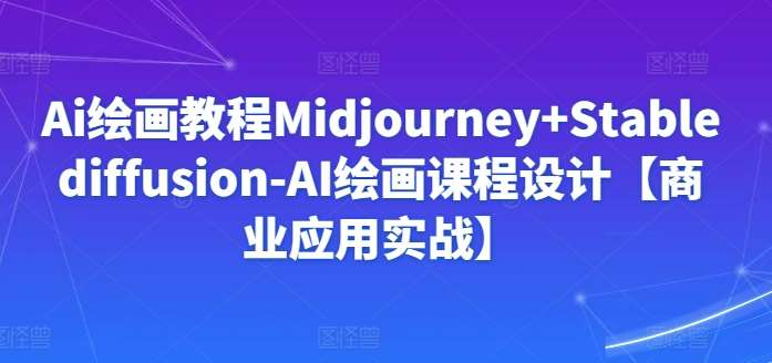 Ai绘画教程Midjourney+Stablediffusion-AI绘画课程设计【商业应用实战】-千寻创业网