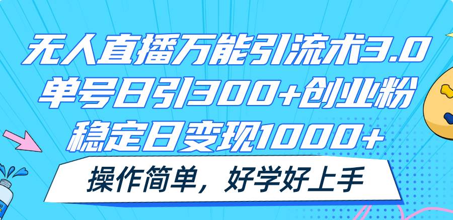 无人直播万能引流术3.0，单号日引300+创业粉，稳定日变现1000+，操作简单-千寻创业网