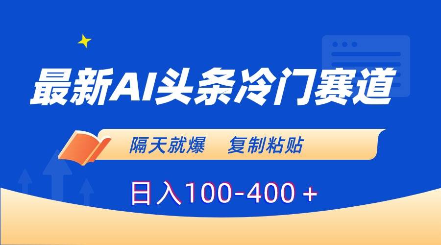 （8823期）最新AI头条冷门赛道，隔天就爆，复制粘贴日入100-400＋-千寻创业网