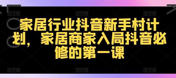 家居行业抖音新手村计划，家居商家入局抖音必修的第一课-千寻创业网