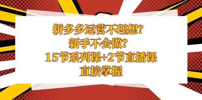 （8479期）拼多多运营不理想？新手不会做？15节系列课+2节直播课，直接掌握-千寻创业网