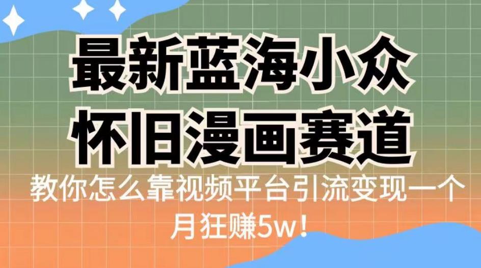 最新蓝海小众怀旧漫画赛道，高转化一单29.9教你怎么靠视频平台引流变现一个月狂赚5w！【揭秘】-千寻创业网