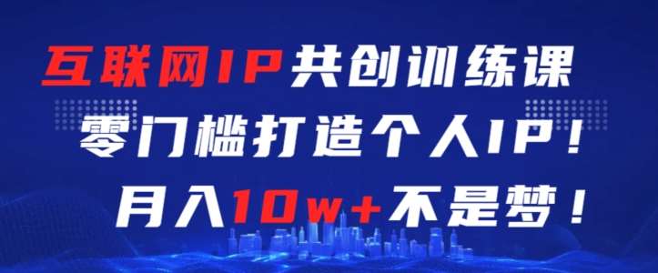 互联网IP共创训练课，零门槛零基础打造个人IP，月入10w+不是梦【揭秘】-千寻创业网