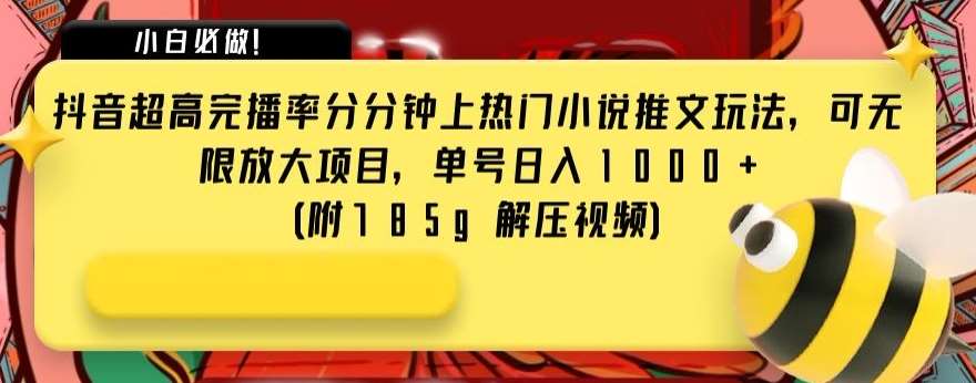 抖音超高完播率分分钟上热门小说推文玩法，可无限放大项目，单号日入1000+(附785g解压视频)【揭秘】-千寻创业网