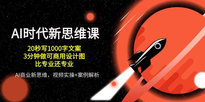 AI时代新思维课，20秒写1000字文案/3分钟做可商用设计图/比专业还专业-千寻创业网