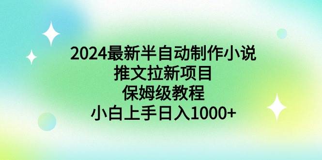 （8970期）2024最新半自动制作小说推文拉新项目，保姆级教程，小白上手日入1000+-千寻创业网