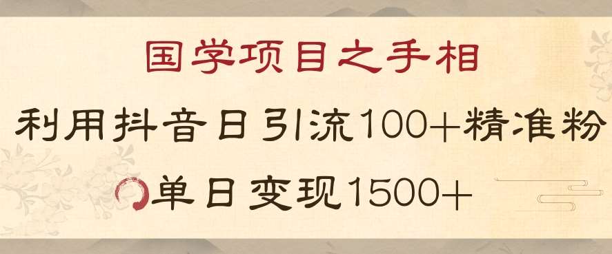 国学项目新玩法利用抖音引流精准国学粉日引100单人单日变现1500【揭秘】-千寻创业网
