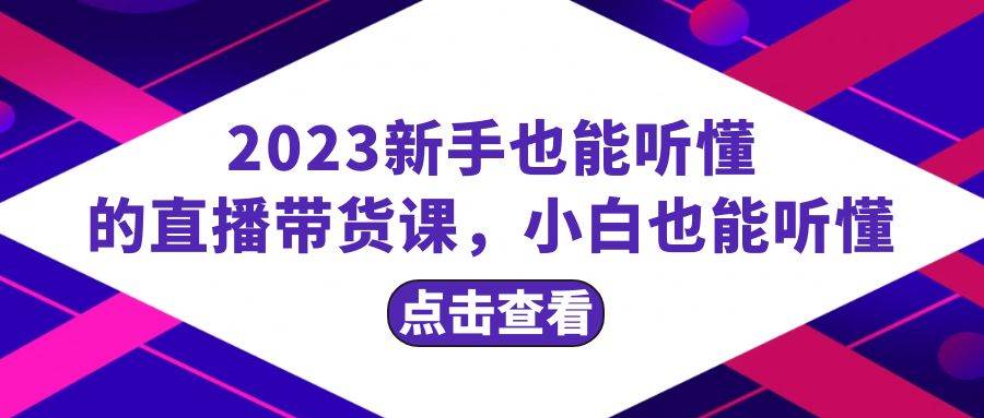 （8046期）2023新手也能听懂的直播带货课，小白也能听懂，20节完整-千寻创业网