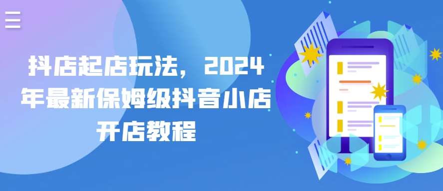 抖店起店玩法，2024年最新保姆级抖音小店开店教程-千寻创业网