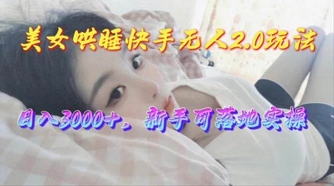 （10437期）美女哄睡快手无人2.0赛道，日收3000+，新手可落地实操-千寻创业网