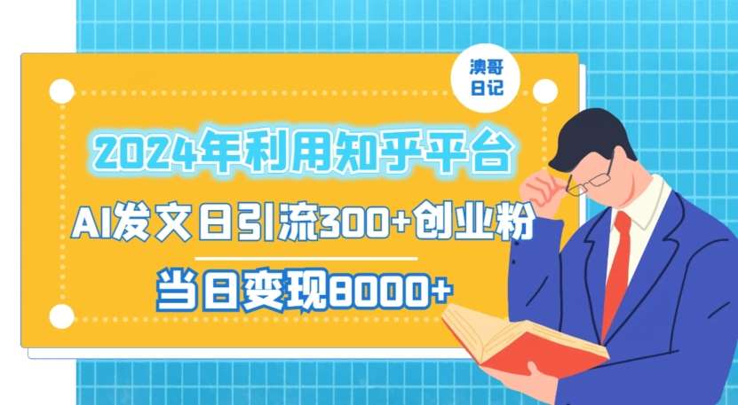 2024年利用知乎平台，AI发文日引流300+创业粉，当日变现1000+【揭秘】-千寻创业网
