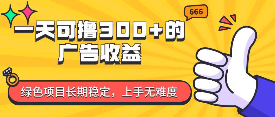 （11831期）一天可撸300+的广告收益，绿色项目长期稳定，上手无难度！-千寻创业网