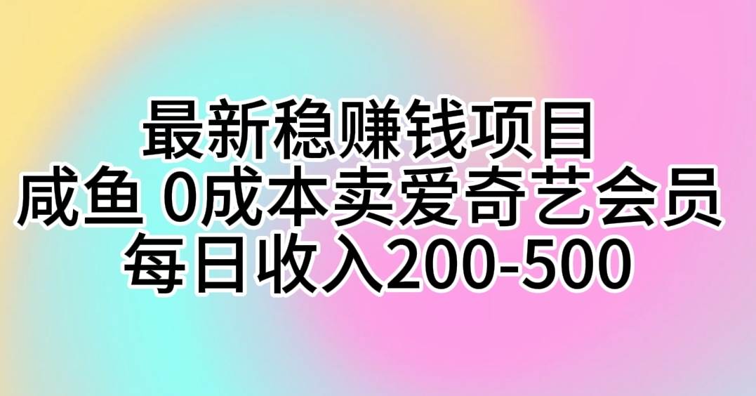 （10369期）最新稳赚钱项目 咸鱼 0成本卖爱奇艺会员 每日收入200-500-千寻创业网