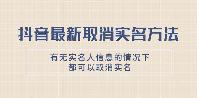 抖音最新取消实名方法，有无实名人信息的情况下都可以取消实名，自测-千寻创业网
