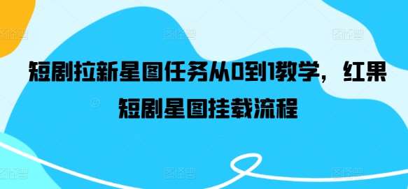 短剧拉新星图任务从0到1教学，红果短剧星图挂载流程-千寻创业网