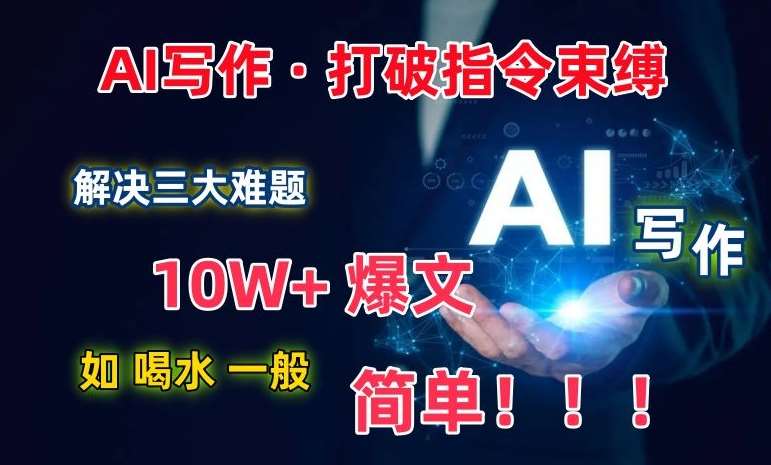 AI写作：解决三大难题，10W+爆文如喝水一般简单，打破指令调教束缚【揭秘】-千寻创业网