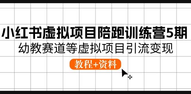 小红书虚拟项目陪跑训练营5期，幼教赛道等虚拟项目引流变现 (教程+资料)-千寻创业网