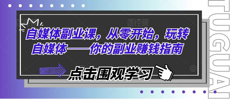 自媒体副业课，从零开始，玩转自媒体——你的副业赚钱指南-千寻创业网