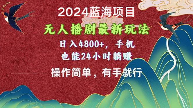 （10897期）2024蓝海项目，无人播剧最新玩法，日入4800+，手机也能操作简单有手就行-千寻创业网