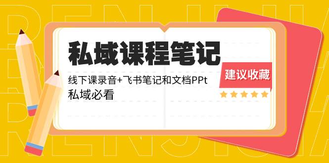 （8461期）私域收费课程笔记：线下课录音+飞书笔记和文档PPt，私域必看！-千寻创业网