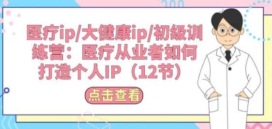 医疗ip/大健康ip/初级训练营：医疗从业者如何打造个人IP(12节)-千寻创业网