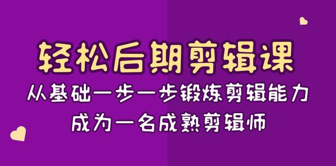 轻松后期剪辑课：从基础一步一步锻炼剪辑能力，成为一名成熟剪辑师（15节课）-千寻创业网