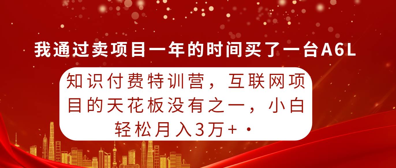 （9341期）知识付费特训营，互联网项目的天花板，没有之一，小白轻轻松松月入三万+-千寻创业网