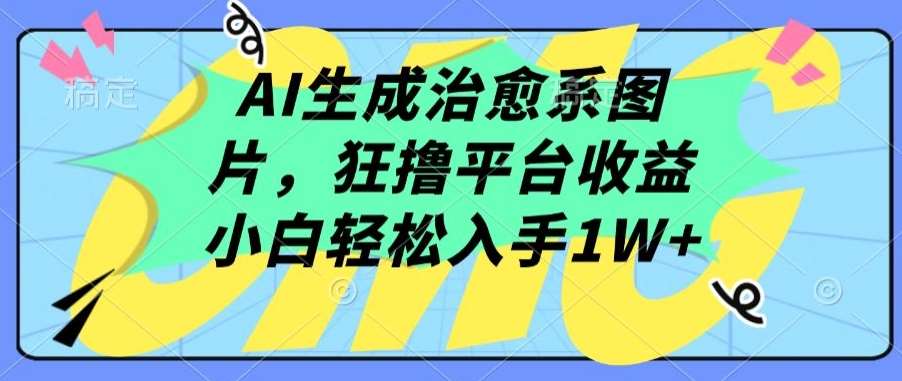 AI生成治愈系图片，狂撸平台收益，小白轻松入手1W+【揭秘】-千寻创业网