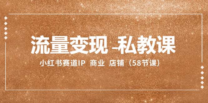 （8211期）流量变现-私教课：小红书赛道IP  商业  店铺（58节课）-千寻创业网