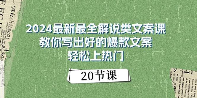 2024最新最全解说类文案课：教你写出好的爆款文案，轻松上热门（20节）-千寻创业网