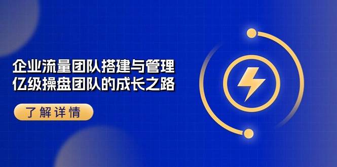 企业流量团队搭建与管理，亿级操盘团队的成长之路（28节课）-千寻创业网
