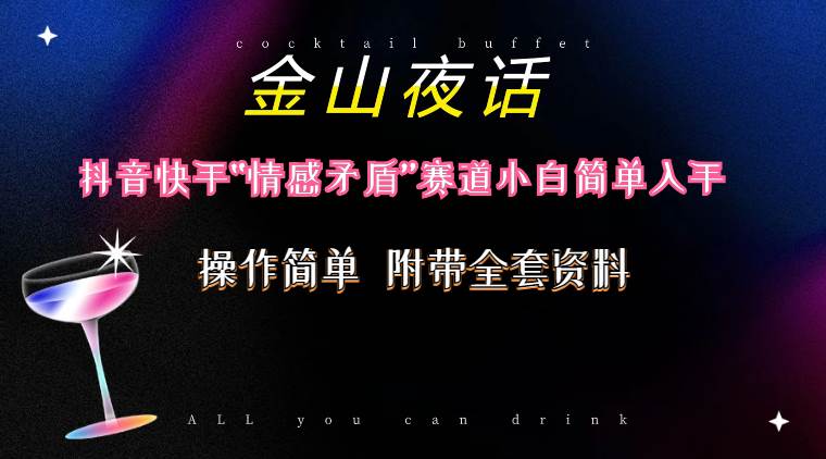 （10547期）抖音快手“情感矛盾”赛道-金山夜话，话题自带流量虚拟变现-附200G资料-千寻创业网