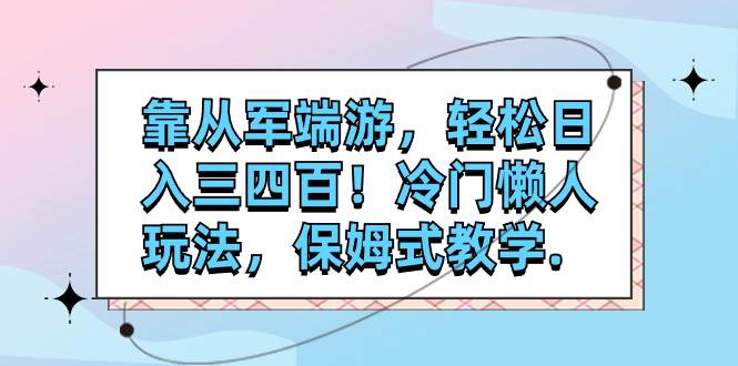 （7675期）靠从军端游，轻松日入三四百！冷门懒人玩法，保姆式教学.-千寻创业网