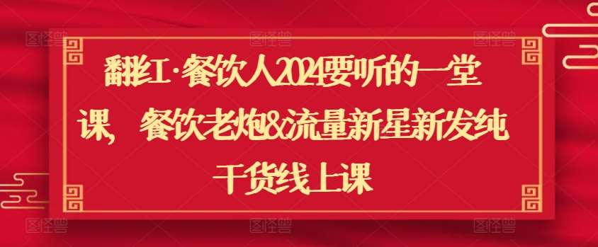 翻红·餐饮人2024要听的一堂课，餐饮老炮&流量新星新发纯干货线上课-千寻创业网