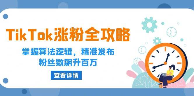 （12688期）TikTok涨粉全攻略：掌握算法逻辑，精准发布，粉丝数飙升百万-千寻创业网